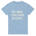 Light blue t-shirt with white text 'PET DOGS. LOVE JESUS. BE HAPPY.' on a white background
